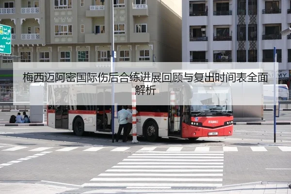 梅西迈阿密国际伤后合练进展回顾与复出时间表全面解析
